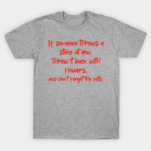 If someone throws a stone at you. Throw it back with flowers, and don't forget the pots. T-Shirt